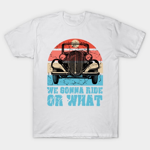 We gonna ride or what vintage car T-Shirt by Mayathebeezzz